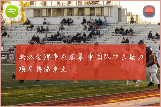 游泳金牌争夺落幕 中国队冲击接力项目再添看点