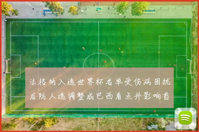 法格纳入选世界杯名单受伤病困扰后防人选调整成巴西看点并影响首发安排