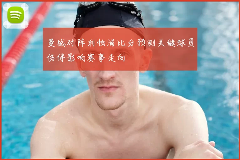 曼城对阵利物浦比分预测关键球员伤停影响赛事走向