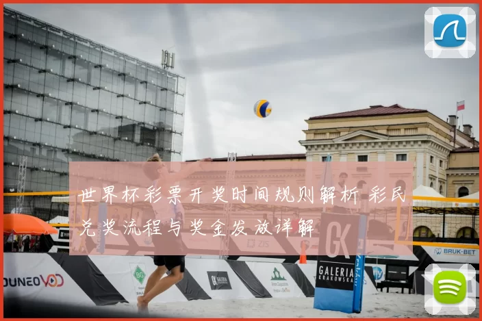 世界杯彩票开奖时间规则解析 彩民兑奖流程与奖金发放详解