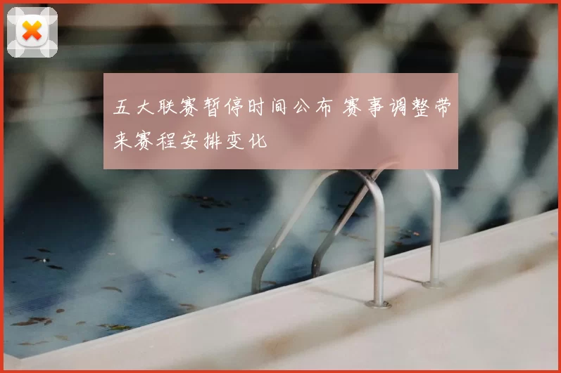 五大联赛暂停时间公布 赛事调整带来赛程安排变化