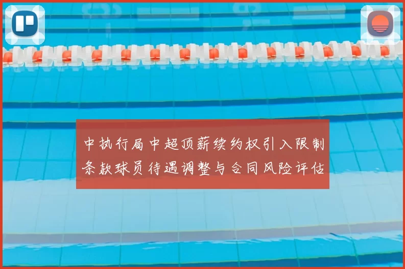 中执行局中超顶薪续约权引入限制条款球员待遇调整与合同风险评估看点