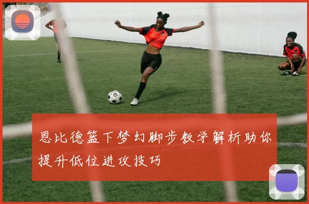 恩比德篮下梦幻脚步教学解析助你提升低位进攻技巧