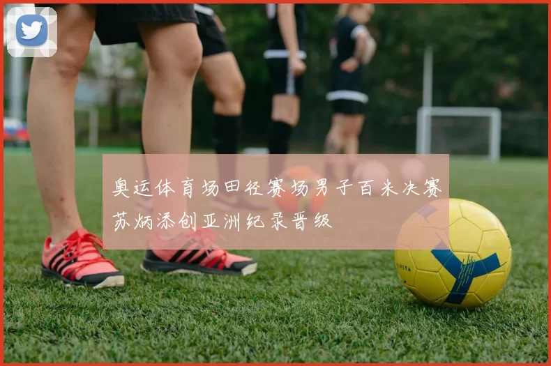 奥运体育场田径赛场男子百米决赛苏炳添创亚洲纪录晋级