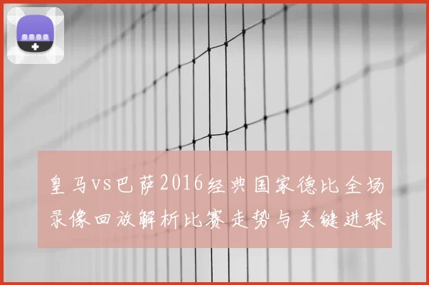 皇马vs巴萨2016经典国家德比全场录像回放解析比赛走势与关键进球