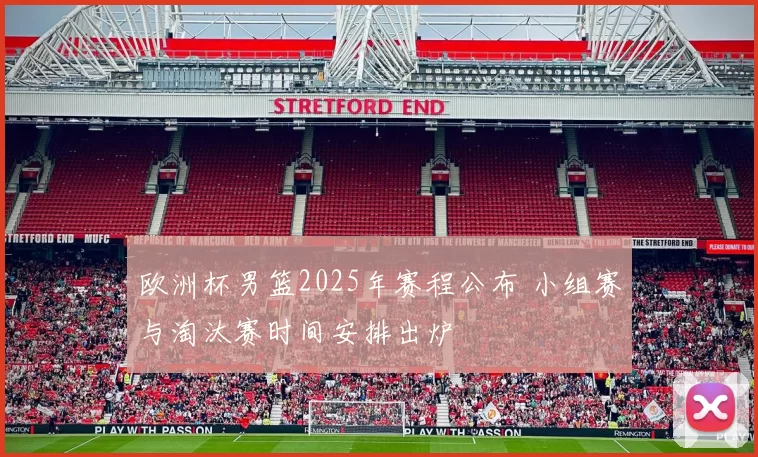 欧洲杯男篮2025年赛程公布 小组赛与淘汰赛时间安排出炉