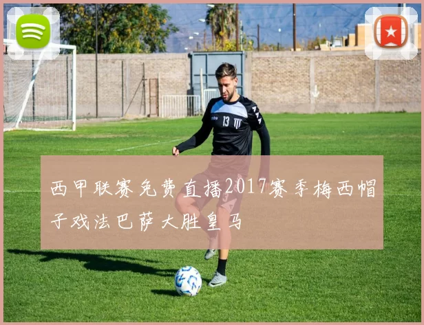 西甲联赛免费直播2017赛季梅西帽子戏法巴萨大胜皇马