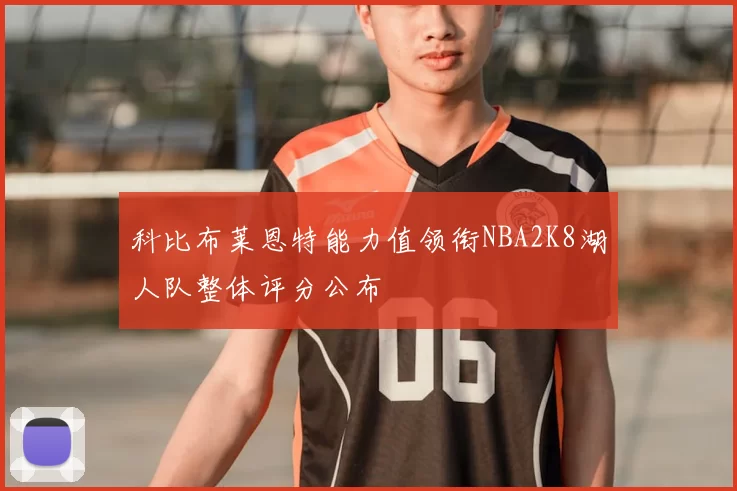 科比布莱恩特能力值领衔NBA2K8湖人队整体评分公布