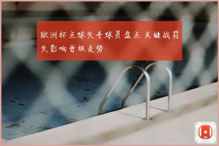 欧洲杯点球失手球员盘点 关键战罚失影响晋级走势