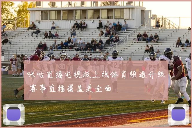 咪咕直播电视版上线体育频道升级 赛事直播覆盖更全面