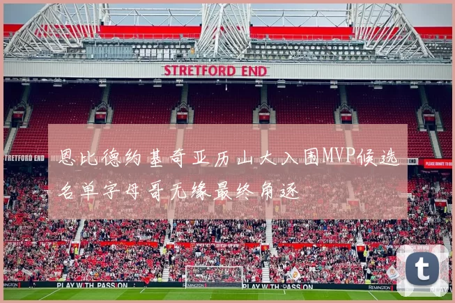 恩比德约基奇亚历山大入围MVP候选名单字母哥无缘最终角逐