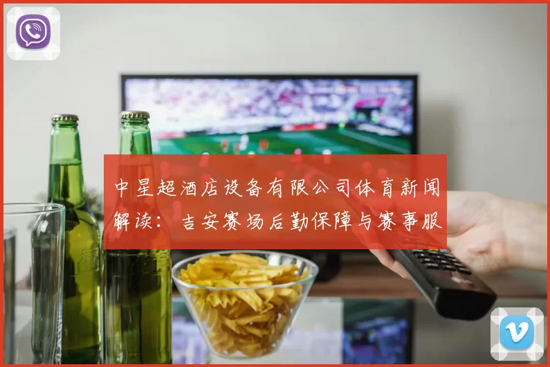中星超酒店设备有限公司体育新闻解读：吉安赛场后勤保障与赛事服务规范调整影响