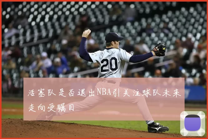 活塞队是否退出NBA引关注球队未来走向受瞩目