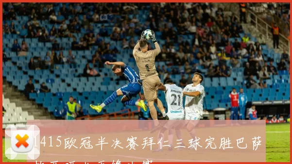 1415欧冠半决赛拜仁三球完胜巴萨梅西哑火无缘决赛