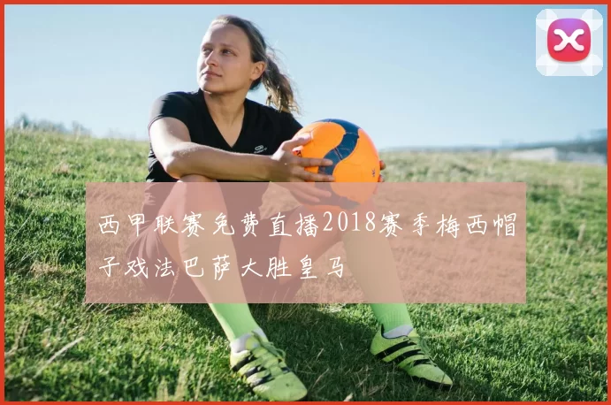 西甲联赛免费直播2018赛季梅西帽子戏法巴萨大胜皇马