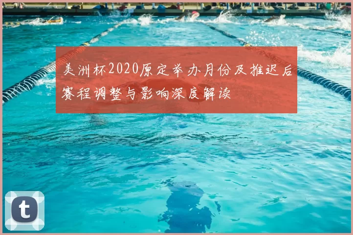 美洲杯2020原定举办月份及推迟后赛程调整与影响深度解读