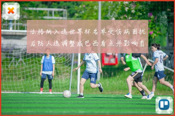 法格纳入选世界杯名单受伤病困扰后防人选调整成巴西看点并影响首发安排