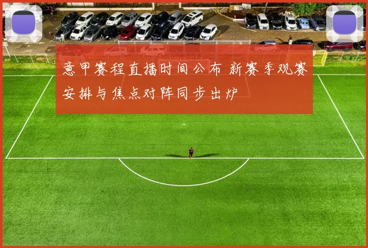 意甲赛程直播时间公布 新赛季观赛安排与焦点对阵同步出炉