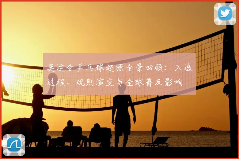 奥运会乒乓球起源全景回顾：入选过程、规则演变与全球普及影响