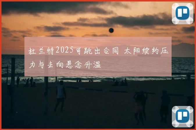 杜兰特2025可跳出合同 太阳续约压力与去向悬念升温