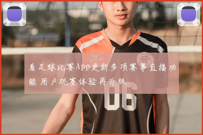 看足球比赛App更新多项赛事直播功能 用户观赛体验再升级