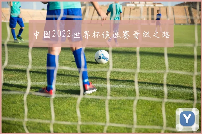 中国2022世界杯候选赛晋级之路